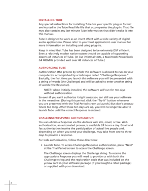 Page 82
INSTALLING TUBE
Any special instructions for installing Tube for your specific plug-in format
are located in the Tube Read Me file that accompanies the plug-in. That file
may also contain any last-minute Tube information that didn’t make it into
this manual.
Tube is designed to work as an insert effect with a wide variety of digital
audio applications. Please refer to your host application’s user manual for
more information on installing and using plug-ins.
Keep in mind that Tube has been designed to...