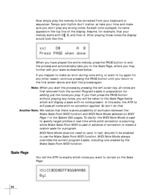 Page 2424
Now simply play the melody to be corrected from your keyboard or
sequencer. Tempo and rhythm don’t matter, so take your time and make
sure you don’t play any wrong notes. As each note is played, its name
appears in the top line of the display. Assume, for example, that your
melody starts with D
, B, and then A. After playing those notes the display
would look like this:
xx:    D#       A  B
Press PAGE when done
When you have played the entire melody, press the PAGE button to end
the process and...