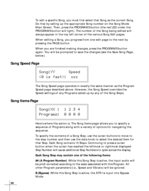 Page 2828
To edit a specific Song, you must first select that Song as the current Song.
Do that by calling up the appropriate Song number on the Song Mode
Main Screen. Then, press the PROGRAMS button (the red LED under the
PROGRAMS button will light). The number of the Song being edited will
always appear in the top left corner of the various Song Edit pages.
When editing a Song, you progress from one edit page to the next by
pressing the PAGE button.
When you are finished making changes, press the PROGRAMS...