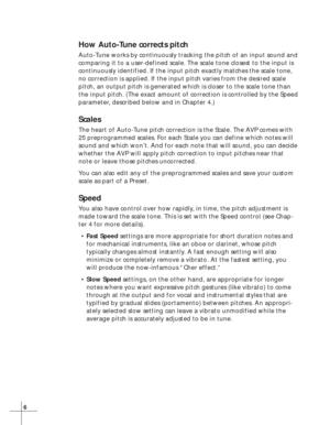 Page 126
How Auto-Tune corrects pitch
Auto-Tune works by continuously tracking the pitch of an input sound and
comparing it to a user-defined scale. The scale tone closest to the input is
continuously identified. If the input pitch exactly matches the scale tone,
no correction is applied. If the input pitch varies from the desired scale
pitch, an output pitch is generated which is closer to the scale tone than
the input pitch. (The exact amount of correction is controlled by the Speed
parameter, described below...