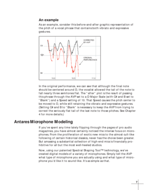 Page 137
An example
As an example, consider this before-and-after graphic representation of
the pitch of a vocal phrase that contains both vibrato and expressive
gestures.
In the original performance, we can see that although the final note
should be centered around D, the vocalist allowed the tail of the note to
fall nearly three semitones flat. The “after” plot is the result of passing
this phrase through the AVP set to a D Major Scale (with C# and B set to
”Blank”) and a Speed setting of 10. That Speed...