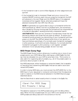 Page 4135
•If the footswitch is set to control Main Bypass, all other assignments are
ignored
•If the footswitch is set to Increment Preset and one or more of the
module ON/OFF functions, each time you press the footswitch the AVP
will advance to the next Preset and the ON/OFF state of the assigned
module(s) will be toggled. Hence, alternate presets will have the
selected modules ON, then OFF, then ON, etc.
NOTE: It’s generally not a good idea to plug in a footswitch while the
AVP is powered up. While it will...
