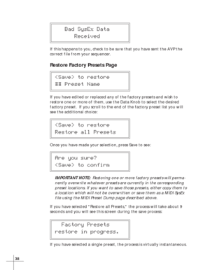 Page 4438
   Bad SysEx Data
      Received
If this happens to you, check to be sure that you have sent the AVP the
correct file from your sequencer.
Restore Factory Presets Page
 to restore
## Preset Name
If you have edited or replaced any of the factory presets and wish to
restore one or more of them, use the Data Knob to select the desired
factory preset.  If you scroll to the end of the factory preset list you will
see the additional choice:
 to restore
Restore all Presets
Once you have made your selection,...