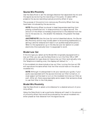 Page 4943
Source Mic Proximity
Use the Data Knob to set the average distance that separated the mic and
the signal source during the recording of the audio. Or select OFF to
preserve the source recording’s actual proximity effect (if any).
The purpose of this control is to remove any Proximity Effect that may
have been introduced by the source mic.
NOTE: Proximity Effect is a boost in bass frequencies resulting from
placing a directional mic  in close proximity to a signal source. The
amount of the effect is...