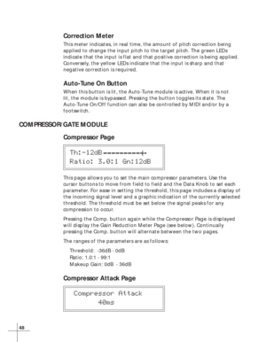 Page 5448
Correction Meter
This meter indicates, in real time, the amount of pitch correction being
applied to change the input pitch to the target pitch. The green LEDs
indicate that the input is flat and that positive correction is being applied.
Conversely, the yellow LEDs indicate that the input is sharp and that
negative correction is required.
Auto-Tune On Button
When this button is lit, the Auto-Tune module is active. When it is not
lit, the module is bypassed. Pressing the button toggles its state. The...