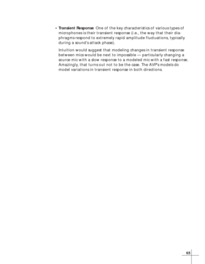Page 7165
•Transient ResponseOne of the key characteristics of various types of
microphones is their transient response (i.e., the way that their dia-
phragms respond to extremely rapid amplitude fluctuations, typically
during a sound’s attack phase).
Intuition would suggest that modeling changes in transient response
between mics would be next to impossible — particularly changing a
source mic with a slow response to a modeled mic with a fast response.
Amazingly, that turns out not to be the case. The AVP’s...