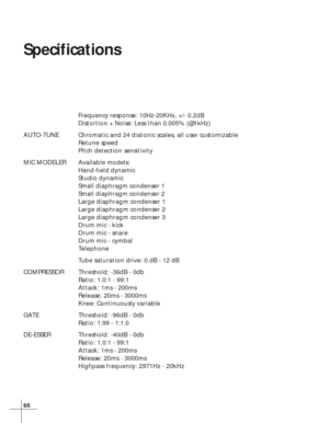 Page 7266
Specifications
Frequency response: 10Hz-20KHx, +/- 0.2dB
Distortion + Noise: Less than 0.005% (@1kHz)
AUTO-TUNE Chromatic and 24 diatonic scales, all user customizable
Retune speed
Pitch detection sensitivity
MIC MODELER Available models:
Hand-held dynamic
Studio dynamic
Small diaphragm condenser 1
Small diaphragm condenser 2
Large diaphragm condenser 1
Large diaphragm condenser 2
Large diaphragm condenser 3
Drum mic - kick
Drum mic - snare
Drum mic - cymbal
Telephone
Tube saturation drive: 0 dB - 12...
