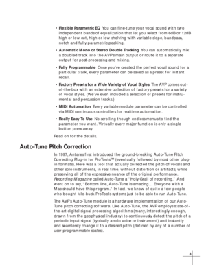 Page 93
•Flexible Parametric EQYou can fine-tune your vocal sound with two
independent bands of equalization that let you select from 6dB or 12dB
high or low cut, high or low shelving with variable slope, bandpass,
notch and fully parametric peaking.
•Automatic Mono or Stereo Double TrackingYou can automatically mix
a doubled track into the AVP’s main output or route it to a separate
output for post-processing and mixing.
•Fully ProgrammableOnce you’ve created the perfect vocal sound for a
particular track,...