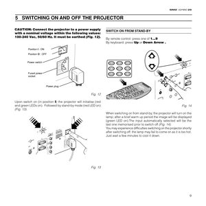 Page 119
20
5   SWITCHING ON AND OFF THE PROJECTOR
CAUTION: Connect the projector to a power supply
with a nominal voltage within the following values:
100-240 Vac, 50/60 Hz. It must be earthed 
(Fig. 12).
Position I : ON
Position O : OFF
Power switch
Fused power 
socket
Power plug
Fig. 12
Upon switch on (in position I) the projector will initialise (red
and green LEDs on).  Followed by stand-by mode (red LED on)
(Fig. 13).
C-SYNC
Fig. 13
SWITCH ON FROM STAND-BY
By remote control: press one of 1...9
By...