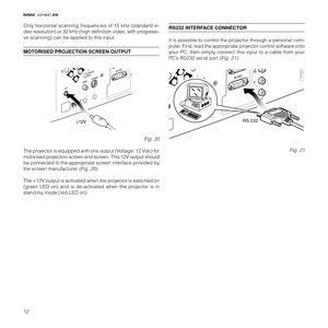 Page 1412
20
Only horizontal scanning frequencies of 15 kHz (standard vi-
deo resolution) or 32 kHz (high definition video, with progressi-
ve scanning) can be applied to this input.
MOTORISED PROJECTION SCREEN OUTPUT
Fig. 20
The projector is equipped with one output (Voltage: 12 Vdc) for
motorised projection screen and screen. This 12V output should
be connected to the appropriate screen interface provided by
the screen manufacturer 
(Fig. 20).
The +12V output is activated when the projector is switched on...