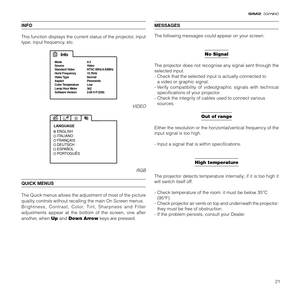 Page 2121
INFO
This function displays the current status of the projector, input
type, input frequency, etc.
Info
Source
Standard Video  
Horiz Frequency 
Aspect
Color Temperature 
Lamp Hour Meter
Software VersionVideo Mode 4:3
NTSC 60Hz/4.43MHz
15.7kHz
Video Type Normal
Panoramic
Low
362
2.08 H P (038)
VIDEO
ENGLISH
ITALIANO
FRANCAIS LANGUAGE
DEUTSCH
ESP
ANOL
PORTOGUES
RGB
QUICK MENUS
The Quick menus allows the adjustment of most of the picture
quality controls without recalling the main On Screen menus....