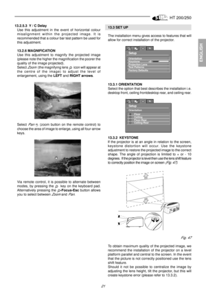 Page 19HT 200/250
21
ENGLISH
13.2.5.3 
      
 Y / C Delay
Use this adjustment in the event of horizontal colour
misalignment within the projected image. It is
recommended that a colour bar test pattern be used for
this adjustment.
13.2.6 MAGNIFICATION
Use this adjustment to magnify the projected image
(please note the higher the magnification the poorer the
quality of the image projected).
Select 
Zoom  (the magnifying lens   icon will appear at
the centre of the image) to adjust the level of
enlargement,...