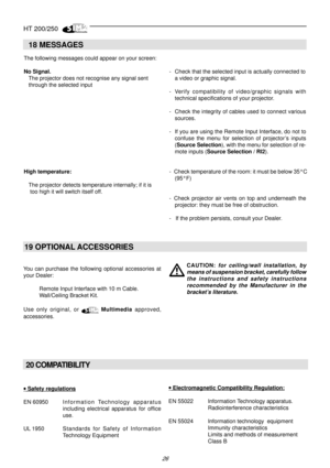 Page 24HT 200/250
26
18 MESSAGES
The following messages could appear on your screen:
No Signal.- Check that the selected input is actually connected to
The projector does not recognise any signal sent a video or graphic signal.
through the selected input
- Verify compatibility of video/graphic signals with
technical specifications of your projector.
- Check the integrity of cables used to connect various
sources.
- If you are using the Remote Input Interface, do not to
confuse the menu for selection of...