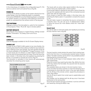 Page 24
24
����������

In the initial phase of installation the conﬁgurable keys (F1, F2) 
serve as optical zoom and optical focus (Fig.26).
POWER ON
If active (AUTO) allows to power up the system directly from the 
power feeder, once the initializing phase is completed.
If not active (STAND-BY) once the initializing phase is completed 
the system remains in a stand-by mode waiting to receive the 
power on command from the remote control or the key pad.
TEST PATTERNS
Displays a series of ﬁve test patterns,...