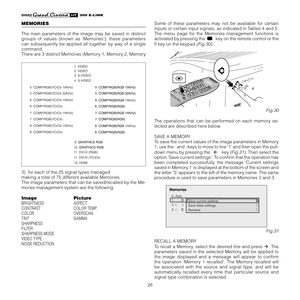 Page 26
26
����������

MEMORIES
The  main  parameters  of  the  image  may  be  saved  in  distinct 
groups  of  values  (known  as  ‘Memories’);  these  parameters 
can  subsequently  be  applied  all  together  by  way  of  a  single 
command.
There are 3 distinct Memories (Memory 1, Memory 2, Memory 
3)  for each of the 25 signal types managed:
making a total of 75 different available Memories.
The image parameters that can be saved/recalled by the Me
-
mories management system are the following:
Image...