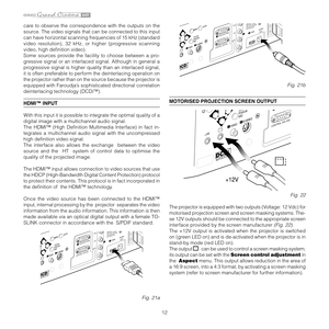 Page 12
12

care  to  observe  the  correspondence  with  the  outputs  on  the 
source. The video signals that can be connected to this input 
can have horizontal scanning frequencies of 15 kHz (standard 
video  resolution),  32  kHz,  or  higher  (progressive  scanning 
video, high deﬁnition video). 
Some  sources  provide  the  facility  to  choose  between  a  pro
-
gressive signal or an interlaced signal. Although in general a 
progressive signal is higher quality than an interlaced signal, 
it is often...