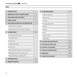 Page 3028
1  INTRODUCTION 1
2 IMPORTANT SAFETY INSTRUCTIONS 4
3  PACKAGING AND CONTENTS 6
4  INSTALLATION 7
5  SWITCHING ON AND OFF THE PROJECTOR 9
Switch on from stand-by 9
Switching off and returning to stand-by 10
6    CONNECTIONS 10
Composite video input 11
S-VIDEO Input 11
VGA input 11
RGB/YCrCb Input 11
DVI  Input 12
Remote Input Interface connecting cable 12
Motorised projection screen output 12
232 INTERFACE CONNECTOR 13
7  KEYBOARD PAD 13
8  REMOTE CONTROL 14
INDEX
9  ON SCREEN MENUS 15
Source...