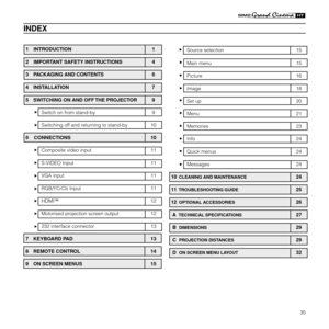 Page 3735
1 INTRODUCTION 1
2 IMPORTANT SAFETY INSTRUCTIONS 4
3  PACKAGING AND CONTENTS 6
4  INSTALLATION 7
5  SWITCHING ON AND OFF THE PROJECTOR 9
Switch on from stand-by 9
Switching off and returning to stand-by 10
6    CONNECTIONS 10
Composite video input 11
S-VIDEO Input 11
VGA input 11
RGB/YCrCb Input 11
HDMI™12
Motorised projection screen output 12
232 interface connector 13
7  KEYBOARD PAD 13
8  REMOTE CONTROL 14
9  ON SCREEN MENUS 15
INDEX
Source selection 15
Main menu 15
Picture 16
Image 18
Set up 20...