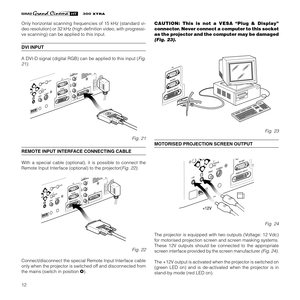 Page 1412
XTRA
Only horizontal scanning frequencies of 15 kHz (standard vi-
deo resolution) or 32 kHz (high definition video, with progressi-
ve scanning) can be applied to this input.
DVI INPUT
A DVI-D signal (digital RGB) can be applied to this input (
Fig.
21)
.
C-SYNC
DVI
Fig. 21
REMOTE INPUT INTERFACE CONNECTING CABLE
With a special cable (optional), it is possible to connect the
Remote Input Interface (optional) to the projector(
Fig. 22).
C-SYNC
DVI
Fig. 22
Connect/disconnect the special Remote Input...