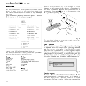 Page 28
26

MEMORIES
The  main  parameters  of  the  image  may  be  saved  in  distinct 
groups  of  values  (known  as  ‘Memories’);  these  parameters 
can  subsequently  be  applied  all  together  by  way  of  a  single 
command.
There are 3 distinct Memories (Memory 1, Memory 2, Memory 
3)  for each of the 25 signal types managed:
making a total of 75 different available Memories.
The image parameters that can be saved/recalled by the Mem
-
ories management system are the following:
Image  Picture...