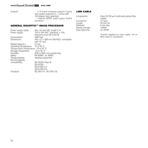 Page 34
32

Outputs:  -  2 12-V jack connector outputs (1 active 
with system powered on, 1 active with  
16:9 aspect ratio selected)
  -  1  Optical  S/PDIF  audio  output  Toslink 
connector
GENERAL DIGIOPTIC™ IMAGE PROCESSOR
Power supply cable:   (EU, UK and US); length 2 m
Power supply:  100 to 240 VAC, tolerance ± 10%, 
  frequency from 48 to 62 Hz
Consumption:   30W max
Dimensions:   440 x 57 x 289 mm (WxHxD); compatible  
with 19" rack
Weight (approx.):   2.5 kg
Operating Temperature:   10 to 35 °C...