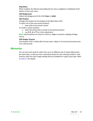 Page 32Help Menu
When enabled, the Help bar (providing tips for menu navigation) is displayed at the  
bottom of the main menu.
OSD Background
Selects the background of the OSD ( Clear  or  Solid ).
OSD Position
Changes the location for the display of the Main Menu OSD.
To select one of the nine preset positions:
• press  1 - 9  on the remote control
To create a custom position:
1. select the preset that is closest to the desired position
2. use  ◂ ,  ▸ ,  ▴  or  ▾  for a finer adjustment
Note:  Avoid locations...