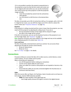 Page 15If it is not possible to position the projector perpendicular to  
the projection screen (so that the lens center and screen cen -
ter are aligned with each other) you can use the mechanical  
lens control at the top of the projector to shift the projected  
image vertically:
• insert the provided hex wrench into the vertical lens  
shift adjuster
• turn the wrench to shift the lens in the desired direc -
tion
The  Nero 3D  provides up to 50% of vertical lens shift up. For example, with a 16:9 150  
in....