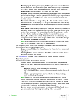 Page 27• Normal  projects the image occupying the full height of the screen while main -
taining the aspect ratio of the input signal. When the input signal aspect ratio  
is 4:3, black vertical bands are displayed on the right and left of the picture.
• Anamorphic  correctly displays a 16:9 image with over scan.
• Letterbox  displays a 4:3 letterbox image (source signal with black bands above  
and below the picture) in such a way that it fills the 16:9 screen and maintains  
the correct aspect. This aspect...