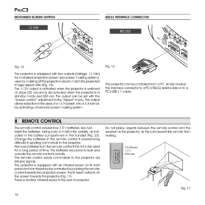 Page 16
16
proc3

RS232 INTERFACE CONNECTOR 
The projector can be controlled from a PC: simply hookup 
the interface connector to a PC ’s RS232 serial cable or to a 
PC's USB 1.1 cable.
Do  not  place  objects  between  the  remote  control  and  the 
receiver on the projector, as this can prevent the remote from 
working.
764#  3$S$0 /530 -	 3 4 
(3 1)* $4 3( #$:#$ C)747*%&0 6%*0 0 65) %.* 3&.05&47*%&0. &/ 6&4$*/ 165)% .*0I
12
MOTORISED SCREEN OUTPUTS
+12V
USB 1.1R/Cr
CONTROL...