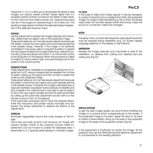 Page 21
21
proc3

Values from 1.5 to 2.2 allow you to emphasise the detail of dark images,  but  reduce  overall  contrast.  Values  higher  than  2.2 increase overall contrast, but reduce the detail of dark areas. 
For the most common video sources, the  overscanning value 
can be in the range (no overscanning) to 32 (maximum). The 
resulting image always maintains the selected aspect irrespec-
tive of the selected overscan value. 
POSITIONUse this adjustment to position the image vertically and horizon-tally....