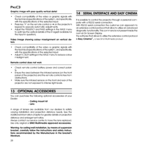 Page 28
28
proc3

You  can  purchase  the  following  optional  accessories  at  your 
Dealer:
   - Ceiling mount kit
   - Lens
A  range  of  lenses  are  available  from  our  dealers  to  satisfy 
var ying  installation  and  projection  distance  needs.  See  the 
Additional Information chapter for greater details on projection 
distance and enlargement ratios.
Always contact our service centre to have the lens replaced. 
Use only original or SIM2 Multimedia approved accessories.
13   OPTIONAL ACCESSORIES...