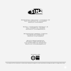 Page 39
• In accordance with the manufacturer ’s constant product development programme, product specifications and design are subject to changes without notic\
e.
SIM2 Multimedia is certified
SIM2 Multimedia S.p.a. • Viale Lino Zanussi, 11 • 33170 Pordenone - ITALY  Phone +39.434.383.253-256 • Fax +39.434.383260-261www.sim2.com • e-mail: info@sim2.it
SIM2 USA Inc. • 10108 USA Today Way • 33025 Miramar FL - USAPhone +1.954.4422999 • Fax +1.954.4422998www.sim2usa.com • e-mail: sales@sim2usa.com
SIM2 Deutschland...