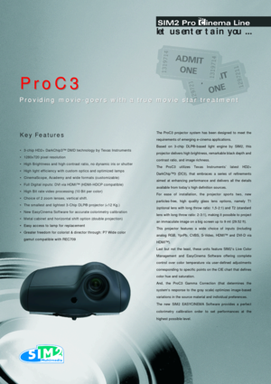 Page 1The ProC3 projector system has been designed to meet the
requirements of emerging e-cinema applications. 
Based on 3-chip DLP®-based light engine by SIM2, this
projector delivers high brightness, remarkable black depth and
contrast ratio, and image richness.   
The ProC3 utilizes Texas Instruments’ latest HD2+
DarkChip™3 (DC3), that embraces a series of refinements
aimed at enhancing performance and delivers all the details
available from today’s high definition sources.   
For ease of installation, the...