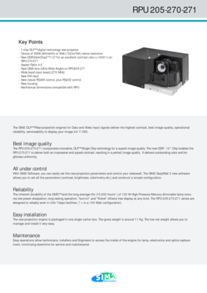 Page 1RPU 205-270-271The SIM2 DLP™ Rear-projection engines for Data and Video Input signals deliver the highest contrast, best image quality, operational
reliability, serviceability to display your image 24/7/365.
Best image quality
The RPU 205-270-271 incorporates innovative, DLP™ Single Chip technology for a superb image quality. The new DDR - 12° Chip enables the
RPU 270-271 to deliver both an impressive and superb contrast, resulting in a perfect image quality.  It delivers outstanding color and bri-...