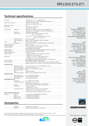 Page 2Technical specifications
Technology- RPU 205: DLP™ - 1 chip DMD™ SDR - 10°- RPU 270-271: DLP™ - 1 chip DMD™ DDR DarkChip™ - 12°
DMD™ Panel resolution- RPU 205: SVGA (800X600)- RPU 270-271: XGA (1024 x 768)Aspect Ratio (W:H) 4:3
Optical lens- RPU 205-271: UWA 0,63:1- RPU 270: WA 0,737:1
Rear-projector Brightness - RPU 205: >600 ANSI lm (100% white field @ 8000°K)- RPU 270-271: >700 ANSI lm (100% white field @ 8000°K)Uniformity > 90% ANSI measurement
Contrast ratio - RPU 205: > 250:1 ANSI checkerboard...