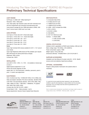 Page 2Introducing  The  New  Gr\fnd  Cinem\f™TEATR\b  80  Projector
Preliminary  Technical  Specifications
LIGHT ENGINE
DLP® type: 3 x DMD 0.95” \f080p DarkChip4™
Resolution: \f920 x \f080 pixels
Lens: High quality, high resolution optics with both motorized zoom
and focus adjustments and motorized horizontal/vertical shift
Lamp power & average life time: 300W (dimmable to 250W), \f500
hours* normal mode or 2000 hours* eco mode
LENS OPTIONS
Lens Type L0: Throw ratio 0.67:\f (Fixed wide angle)
Lens Type L\f:...