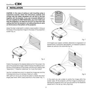 Page 8
8

CAUTION:  In  the  case  of  ceiling  or  wall  mounting  using  a 
suspension  bracket,  follow  the  instructions  carefully  and 
comply  with  the  safety  standards  you  will  find  in  the  box 
together with the bracket. If you use a bracket different to 
the one supplied by SIM2 Multimedia, you must make sure 
that  the  projector  is  at  least  65  mm  (2-9/16  inch)  from  the 
ceiling and that the bracket is not obstructing the air vents 
on the lid and on the bottom of the projector....