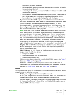 Page 16throughout the entire signal path
◦ highest available resolution, because video sources can deliver full resolu -
tion content via HDMI only
◦ availability of 3D content, because most 3D compatible sources deliver 3D  
content from HDMI only
◦ optimization of several image parameters (2D/3D content, color space, as -
pect, signal range, over scan), thanks to auxiliary information (AVI in -
foframe) sent by the source device together with the signal.
If your source has dual HDMI outputs, we would...