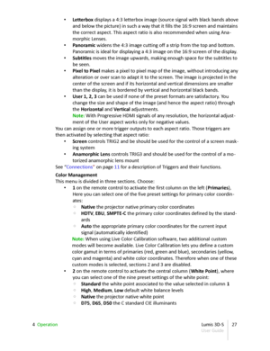 Page 27• Letterbox  displays a 4:3 letterbox image (source signal with black bands above  
and below the picture) in such a way that it fills the 16:9 screen and maintains  
the correct aspect. This aspect ratio is also recommended when using Ana -
morphic Lenses.
• Panoramic  widens the 4:3 image cutting off a strip from the top and bottom.  
Panoramic is ideal for displaying a 4:3 image on the 16:9 screen of the display.
• Subtitles  moves the image upwards, making enough space for the subtitles to  
be...
