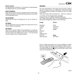 Page 23
3

Gamma correction
The following click of the key (F1 or F) allows to choose between 
the different gamma curves available.
 
SOURCE INFORMATION
When active (YES) each source change will show the information 
related to the signal. If not active (NO) there will be no information 
on the selected source..
OSD BACKGROUND
Determines  the  type  of  background  for  the  On  Screen  Di-
splay.
OSD TIMEOUT
Use this adjustment to set the display time after which the On 
Screen Display will...