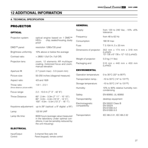 Page 2927
PROJECTOR
OPTICAL
Projection system:optical engine based on 1 DMD™
HD2+chip, sealed housing, dusty
proof
DMD™ panel: resolution 1280x720 pixel
Brightness uniformity: 10% above or below the average
Contrast ratio: > 2800:1 (full On / full Off)
Projection lens:zoom, 12 elements AR multilayer
coating, motorized focus and zoom,
manual elevation
Aperture f#: 2.7 (zoom max) - 3.3 (zoom min)
Picture size: 50-250 inches (diagonal measure)
Aspect ratio: 4/3 and 16/9
Throw ratio: 1.8:1 - 2.5:1
(throw distance:...