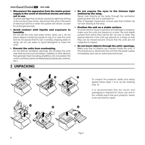 Page 86
3  UNPACKING
To unpack the projector safely and easily
please follow steps 1 to 6, as per drawing
(Fig. 4).
It is recommended that the carton and
packaging is retained for future use and in
the unlikely event that your projector needs
to be returned for repair.
Fig.4
• Disconnect the apparatus from the mains power
supply in the event of electrical storms and when
not in use.
To avoid damage that could be caused by lightning striking
in the vicinity of your home, disconnect the units in the event
of...