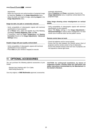 Page 2020
adjustments.
- Adjust the horizontal and vertical position of projected image
by selecting  Position on the Image Adjustments menu.
- Adjust the width and height of image, selecting Aspect in the
Image Adjustments menu.
Image too dark, too pale or unnaturally coloured
- Verify compatibility of video/graphic signals with technical
specifications of your projector.
- Go to Picture menu, select and regulate any of the following,
accordingly: Contrast, Brightness, Color, and Tint.
- If necessary, reset...