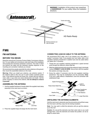 Page 1
BEFORE YOU BEGIN
Read this manual and Consumer Product Safety Commission informa-
tion. For your safety and convenience, plan each step of the installation 
and purchase the necessary hardware in advance. The order in which 
you perform the steps and the hardware required depends on the 
mounting and connection methods you choose.
We recommend two people assemble the entire antenna on the ground, 
then mount the assembled antenna on the mast. 
Warning: When you install your antenna, use extreme caution....