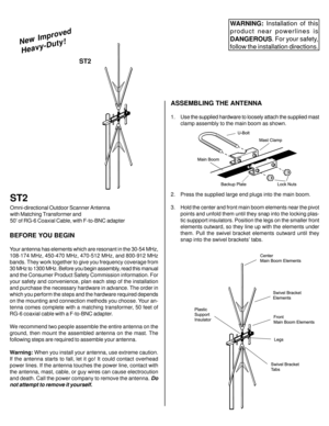 Page 1BEFORE YOU BEGIN
Your antenna has elements which are resonant in the 30-54 MHz,
108-174 MHz, 450-470 MHz, 470-512 MHz, and 800-912 MHz
bands. They work together to give you frequency coverage from
30 MHz to 1300 MHz. Before you begin assembly, read this manual
and the Consumer Product Safety Commission information. For
your safety and convenience, plan each step of the installation
and purchase the necessary hardware in advance. The order in
which you perform the steps and the hardware required depends...