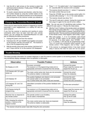 Page 6
There may be cases that the receiver is triggered by another 
transmitter  in  your  neighborhood,  or  a  nearby  RV  with  the 
same antenna. 
If  you  find  the  receiver  is  receiving  and  reacting  to  some 
commands  which  have  not  been  sent  from  your  remote 
control,  you  can  change  the  Transmitter/Receiver  ID  code 
pair by following the below procedures:
1.  Unplug the power cord from the receiver.
2.   Hold down the ‘UP’ and ‘DOWN’ keys together and power 
up the receiver until...