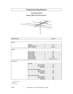 Page 1Model Number:CS-600
General:
Channels2 - 13Electronic Elements10Output Impedance 300 ohms
Physical:
Boom Length 50Maximum Width 102Vertical Height 4Turning Radius 55Element Diameter .375Shipping Weight 3.5 lbs.Carton Dimensions 5.875 x 4.75 x 61
Performance:
1Gain (dB)    VHF Low Band2.3VHF High Band5.5UHF BandN/A
2Half-Power Beamwidth (deg.)    VHF Low Band72.0VHF High Band37.3UHF BandN/A
3Front-To-Back Ratio (dB)    VHF Low Band6.4VHF High Band7.9UHF BandN/A
1:  Over Half-Wave Tuned Dipole2:  -3 dB...