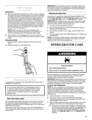 Page 1111
Water Dispenser
(on some models)
IMPORTANT: 
■After connecting the refrigerator to a water source or replacing 
the water filter, flush the water system. Use a sturdy container 
to depress and hold the water dispenser lever for 5 seconds, 
then release it for 5 seconds. Repeat until water begins to 
flow. Once water begins to flow, continue depressing and 
releasing the dispenser lever (5 seconds on, 5 seconds off) 
until a total of 4 gal. (15 L) has been dispensed. This will flush 
air from the...