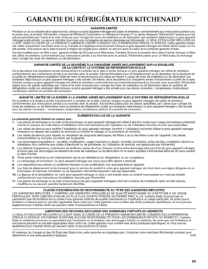 Page 5555
GARANTIE DU RÉFRIGÉRATEUR KITCHENAID® 
GARANTIE LIMITÉE
Pendant un an à compter de la date dachat, lorsque ce gros appareil ménager est utilisé et entretenu conformément aux instructions jointes à ou 
fournies avec le produit, KitchenAid, marque de Whirlpool Corporation ou Whirlpool Canada LP (ci-après désignée “KitchenAid”) paiera pour les 
pièces spécifiées par lusine et la main-dœuvre pour corriger les vices de matériaux ou de fabrication qui existaient déjà lorsque ce gros appareil 
ménager a été...