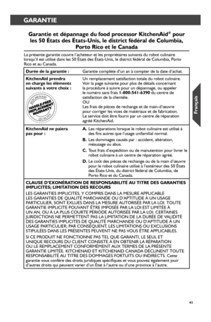 Page 414141
DÉPANNAGEGARANTIE
Gar_antie et dépannage du food pr_ocessor_ KitchenAid® pour_ 
les 50 États des États-Unis, le distr_ict fédér_al de Columbia,  
Por_to Rico et le Canada
La présente garantie couvre l’acheteur et les propriétaires sui\
vants du robot culinaire lorsqu’il est utilisé dans les 50 États des États-Unis, le d\
istrict fédéral de Columbia, Porto Rico et au Canada.
Dur_ée de la gar_antie :Garantie complète d’un an à compter de la date d’achat.
KitchenAid pr_endr_a en char_ge les éléments...